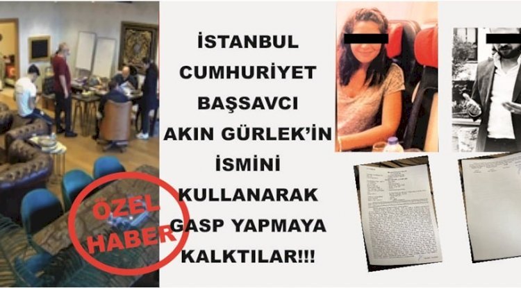 İstanbul Cumhuriyet Başsavcı Akın Gürlek'in İsmini Kullanarak Gasp Yapmaya Kalktılar