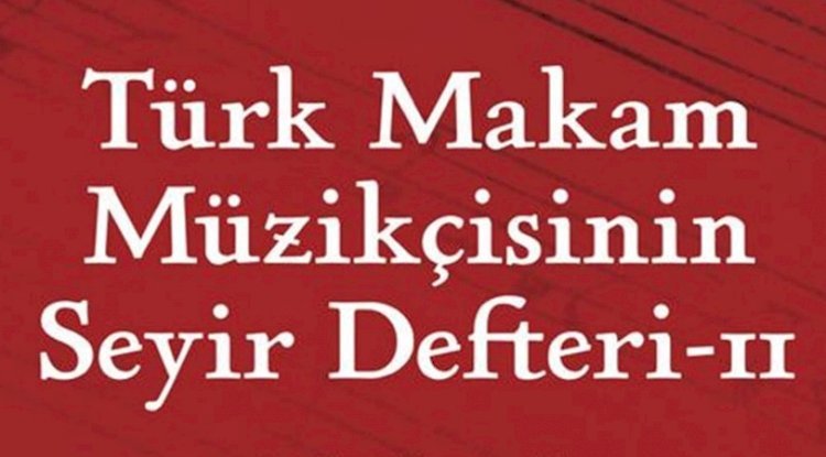 Türk Makam Müzikçisinin Seyir Defteri – II. kitabı yayınlandı 