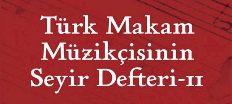 Türk Makam Müzikçisinin Seyir Defteri – II. kitabı yayınlandı 